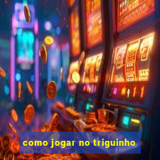 como jogar no triguinho